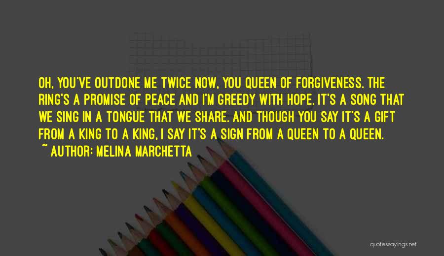 Melina Marchetta Quotes: Oh, You've Outdone Me Twice Now, You Queen Of Forgiveness. The Ring's A Promise Of Peace And I'm Greedy With