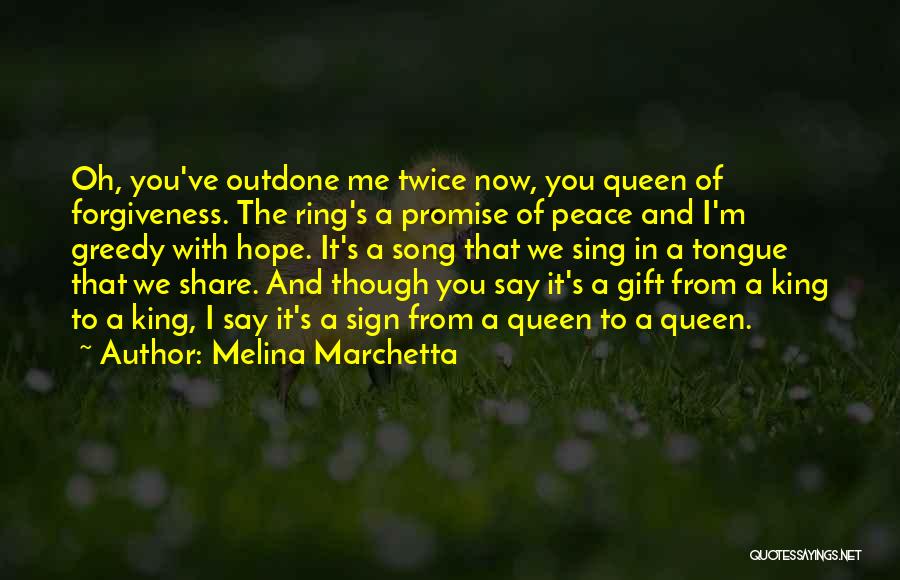 Melina Marchetta Quotes: Oh, You've Outdone Me Twice Now, You Queen Of Forgiveness. The Ring's A Promise Of Peace And I'm Greedy With
