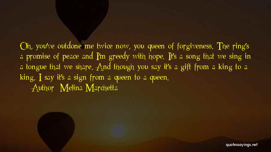 Melina Marchetta Quotes: Oh, You've Outdone Me Twice Now, You Queen Of Forgiveness. The Ring's A Promise Of Peace And I'm Greedy With