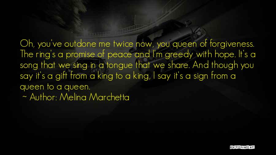 Melina Marchetta Quotes: Oh, You've Outdone Me Twice Now, You Queen Of Forgiveness. The Ring's A Promise Of Peace And I'm Greedy With