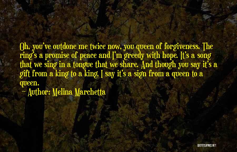 Melina Marchetta Quotes: Oh, You've Outdone Me Twice Now, You Queen Of Forgiveness. The Ring's A Promise Of Peace And I'm Greedy With