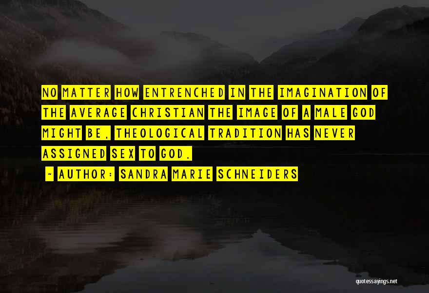 Sandra Marie Schneiders Quotes: No Matter How Entrenched In The Imagination Of The Average Christian The Image Of A Male God Might Be, Theological