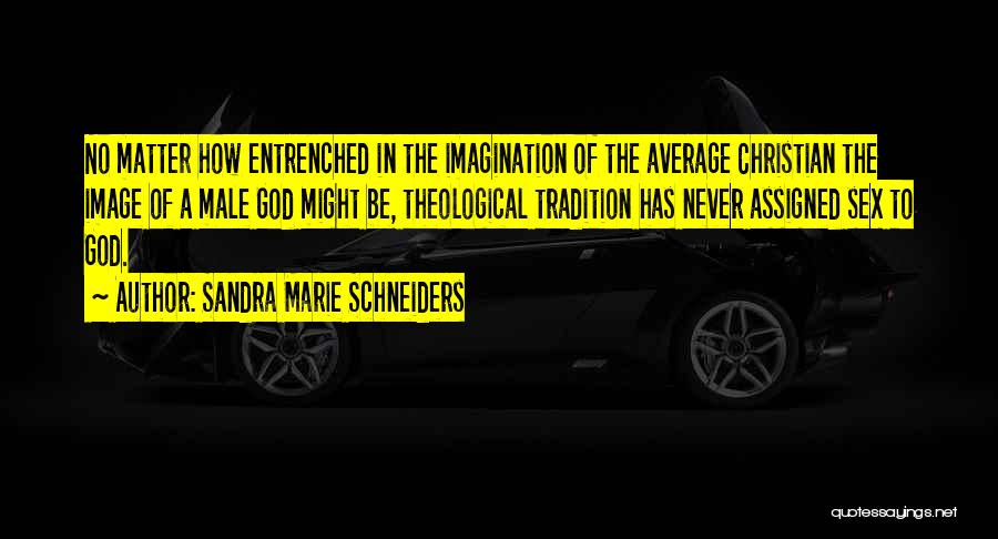 Sandra Marie Schneiders Quotes: No Matter How Entrenched In The Imagination Of The Average Christian The Image Of A Male God Might Be, Theological