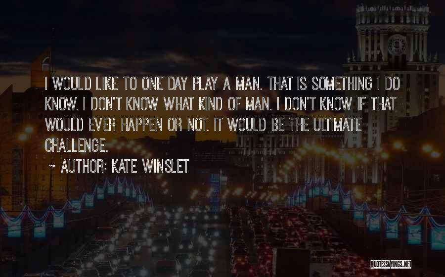 Kate Winslet Quotes: I Would Like To One Day Play A Man. That Is Something I Do Know. I Don't Know What Kind