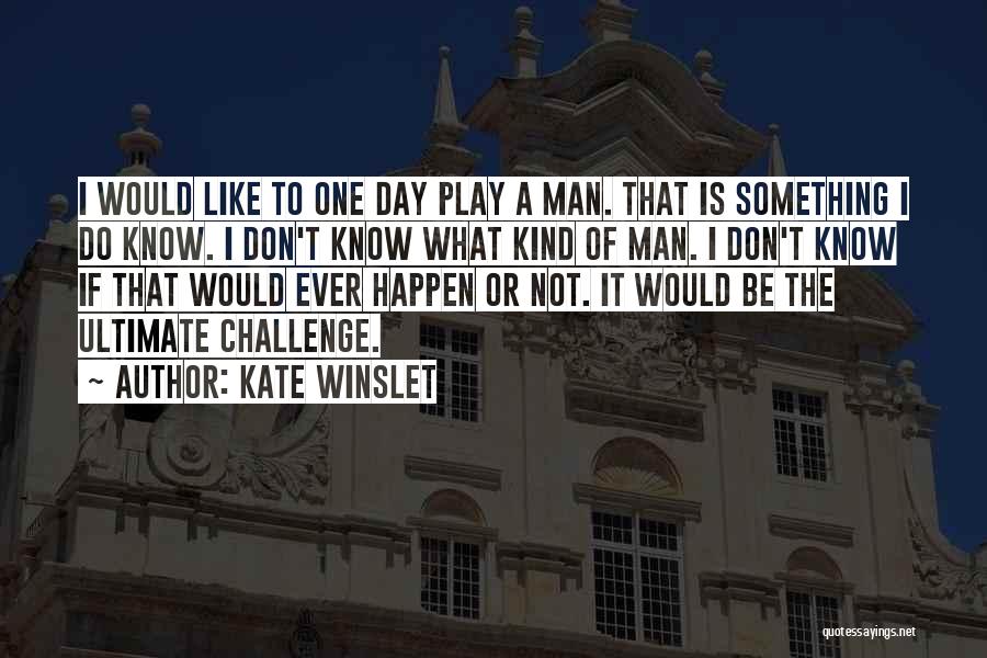 Kate Winslet Quotes: I Would Like To One Day Play A Man. That Is Something I Do Know. I Don't Know What Kind