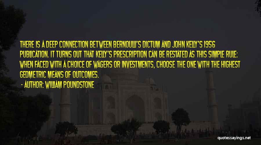William Poundstone Quotes: There Is A Deep Connection Between Bernoulli's Dictum And John Kelly's 1956 Publication. It Turns Out That Kelly's Prescription Can