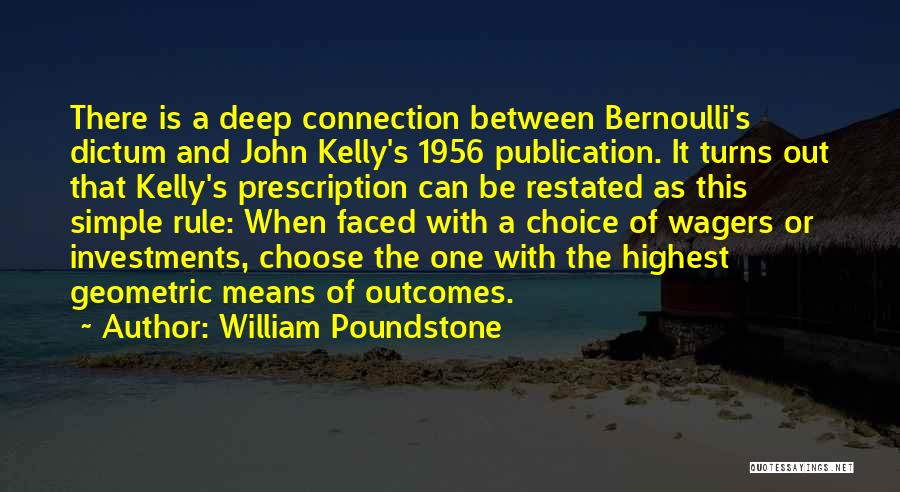 William Poundstone Quotes: There Is A Deep Connection Between Bernoulli's Dictum And John Kelly's 1956 Publication. It Turns Out That Kelly's Prescription Can