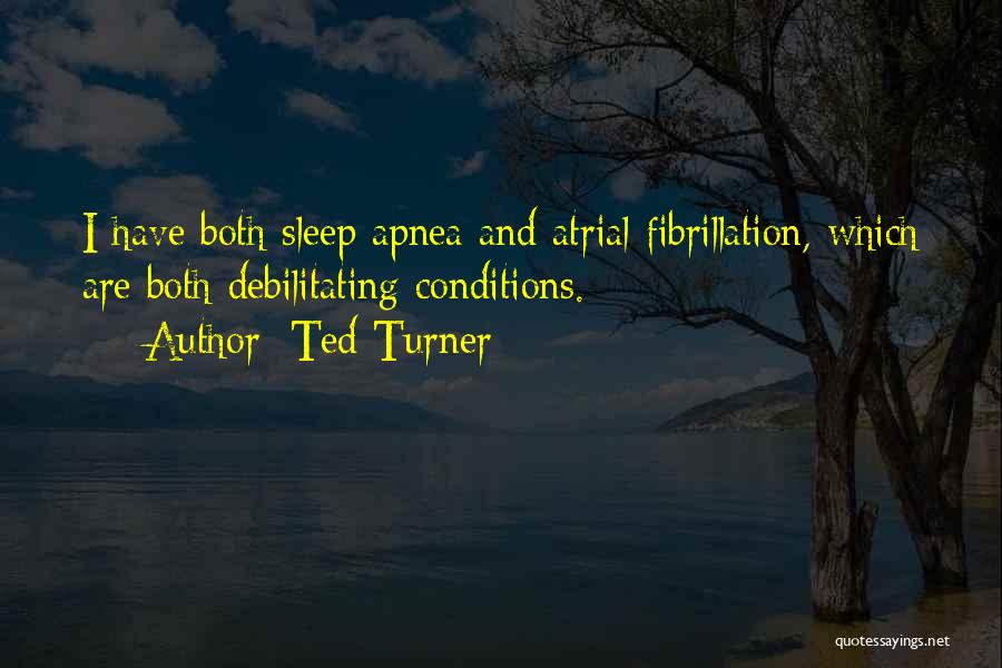 Ted Turner Quotes: I Have Both Sleep Apnea And Atrial Fibrillation, Which Are Both Debilitating Conditions.