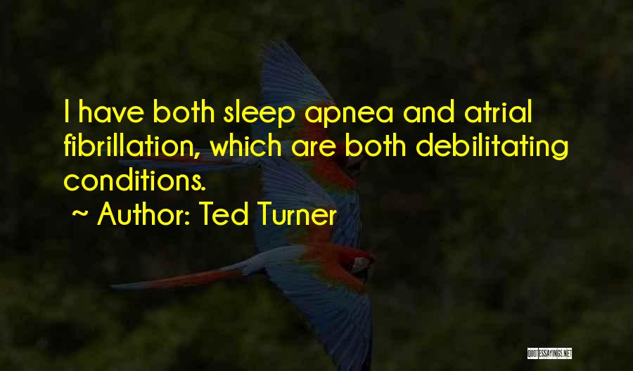 Ted Turner Quotes: I Have Both Sleep Apnea And Atrial Fibrillation, Which Are Both Debilitating Conditions.