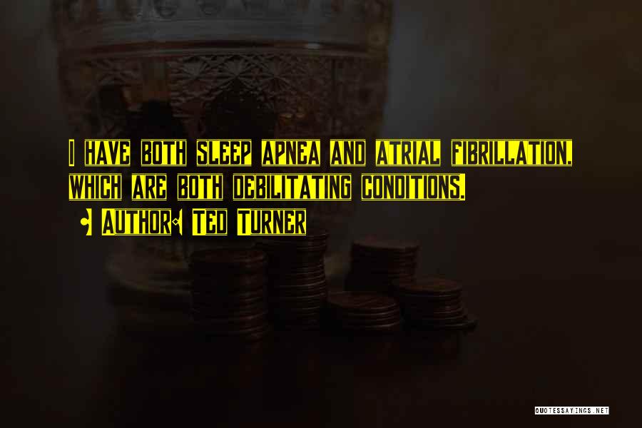 Ted Turner Quotes: I Have Both Sleep Apnea And Atrial Fibrillation, Which Are Both Debilitating Conditions.