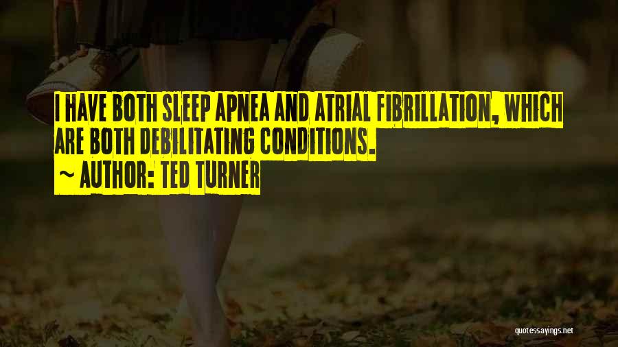 Ted Turner Quotes: I Have Both Sleep Apnea And Atrial Fibrillation, Which Are Both Debilitating Conditions.