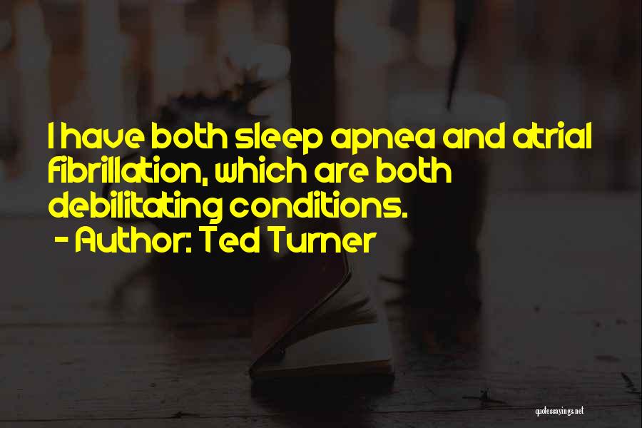 Ted Turner Quotes: I Have Both Sleep Apnea And Atrial Fibrillation, Which Are Both Debilitating Conditions.