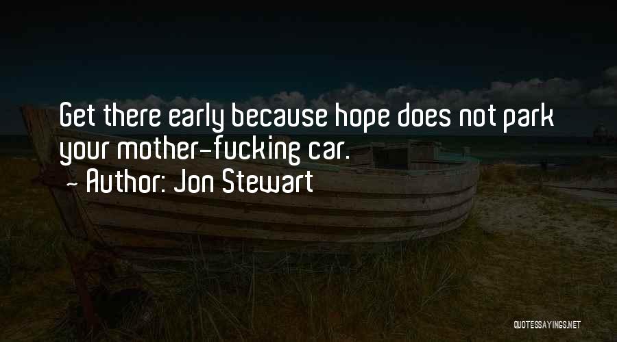 Jon Stewart Quotes: Get There Early Because Hope Does Not Park Your Mother-fucking Car.