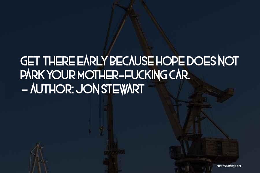 Jon Stewart Quotes: Get There Early Because Hope Does Not Park Your Mother-fucking Car.