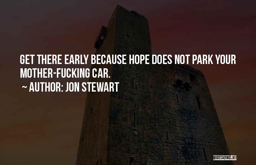 Jon Stewart Quotes: Get There Early Because Hope Does Not Park Your Mother-fucking Car.