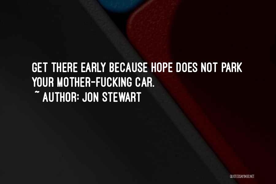 Jon Stewart Quotes: Get There Early Because Hope Does Not Park Your Mother-fucking Car.
