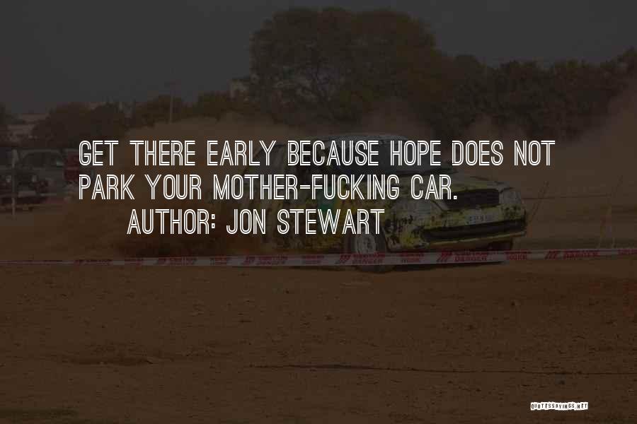 Jon Stewart Quotes: Get There Early Because Hope Does Not Park Your Mother-fucking Car.