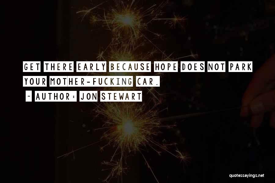 Jon Stewart Quotes: Get There Early Because Hope Does Not Park Your Mother-fucking Car.