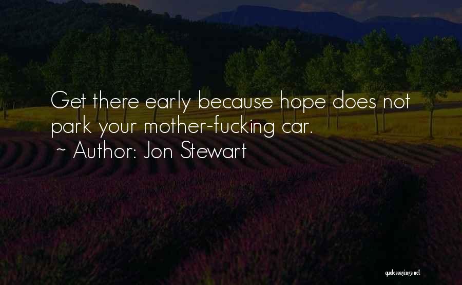 Jon Stewart Quotes: Get There Early Because Hope Does Not Park Your Mother-fucking Car.