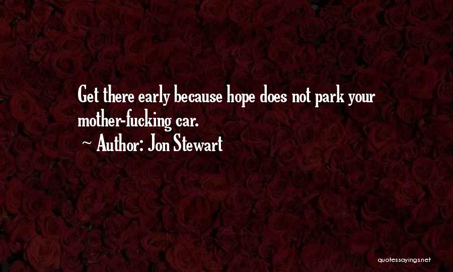Jon Stewart Quotes: Get There Early Because Hope Does Not Park Your Mother-fucking Car.
