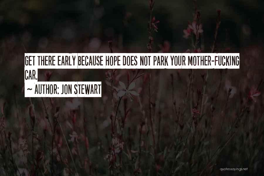 Jon Stewart Quotes: Get There Early Because Hope Does Not Park Your Mother-fucking Car.