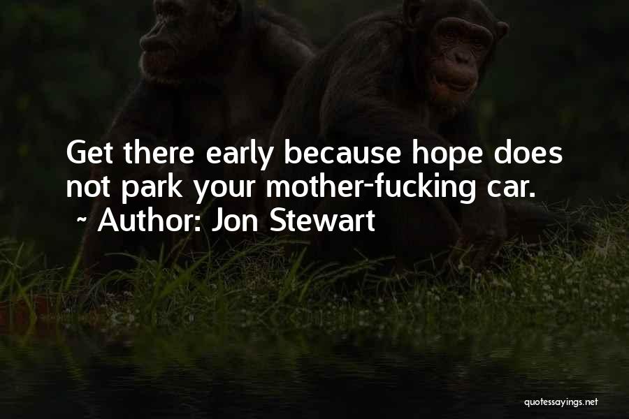 Jon Stewart Quotes: Get There Early Because Hope Does Not Park Your Mother-fucking Car.