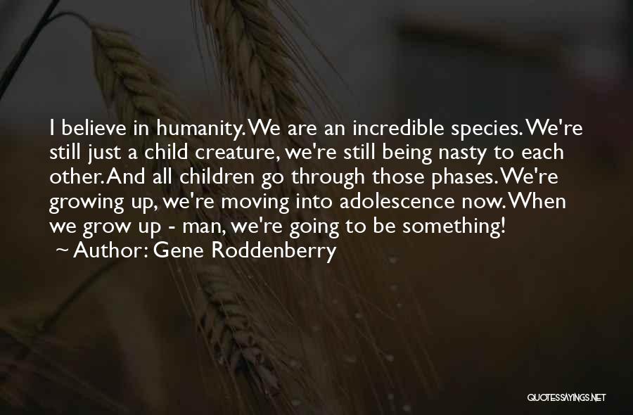Gene Roddenberry Quotes: I Believe In Humanity. We Are An Incredible Species. We're Still Just A Child Creature, We're Still Being Nasty To