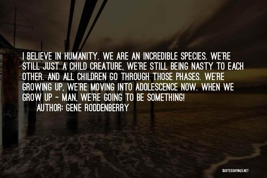 Gene Roddenberry Quotes: I Believe In Humanity. We Are An Incredible Species. We're Still Just A Child Creature, We're Still Being Nasty To
