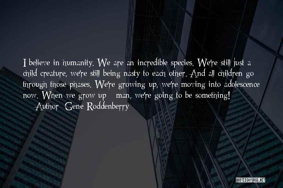 Gene Roddenberry Quotes: I Believe In Humanity. We Are An Incredible Species. We're Still Just A Child Creature, We're Still Being Nasty To