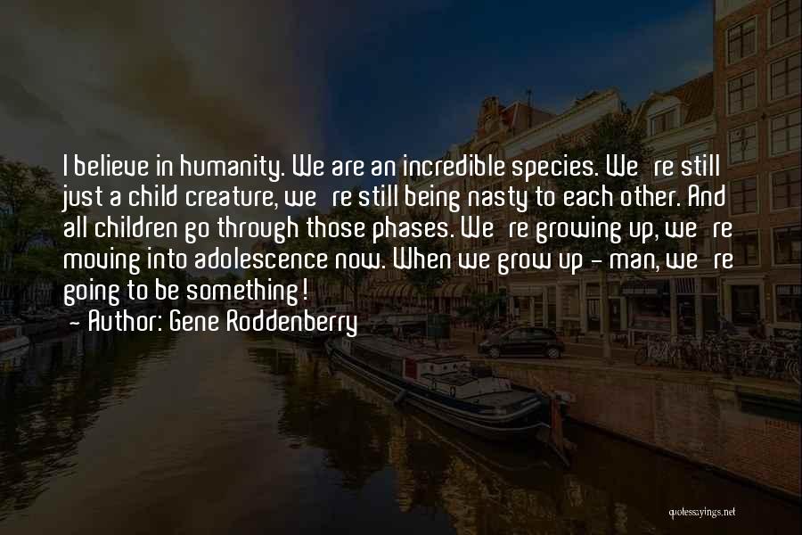 Gene Roddenberry Quotes: I Believe In Humanity. We Are An Incredible Species. We're Still Just A Child Creature, We're Still Being Nasty To