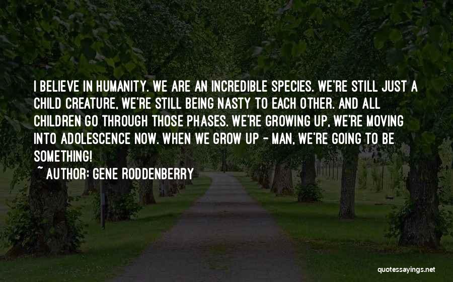 Gene Roddenberry Quotes: I Believe In Humanity. We Are An Incredible Species. We're Still Just A Child Creature, We're Still Being Nasty To