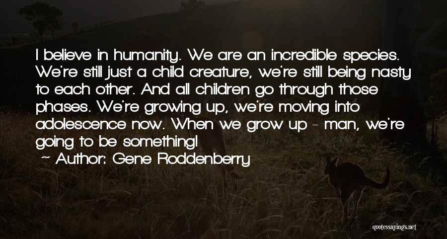 Gene Roddenberry Quotes: I Believe In Humanity. We Are An Incredible Species. We're Still Just A Child Creature, We're Still Being Nasty To
