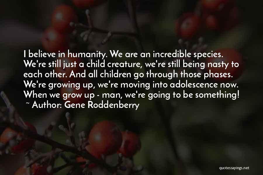 Gene Roddenberry Quotes: I Believe In Humanity. We Are An Incredible Species. We're Still Just A Child Creature, We're Still Being Nasty To