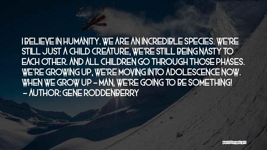 Gene Roddenberry Quotes: I Believe In Humanity. We Are An Incredible Species. We're Still Just A Child Creature, We're Still Being Nasty To