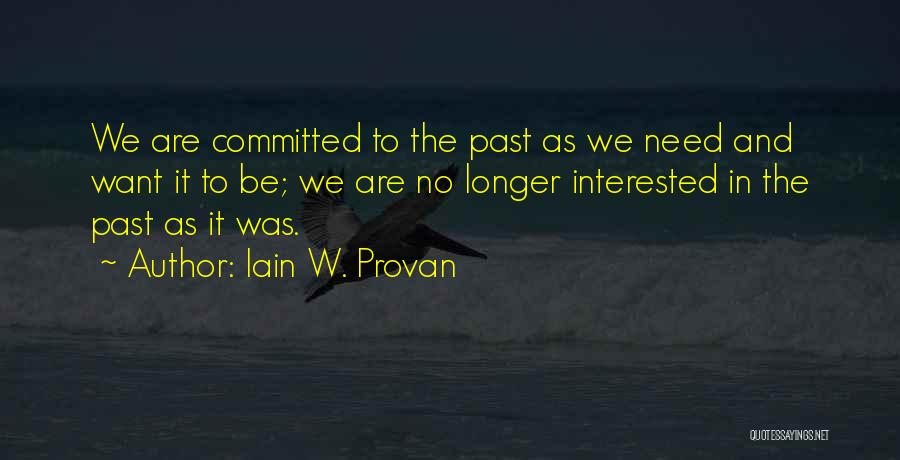 Iain W. Provan Quotes: We Are Committed To The Past As We Need And Want It To Be; We Are No Longer Interested In