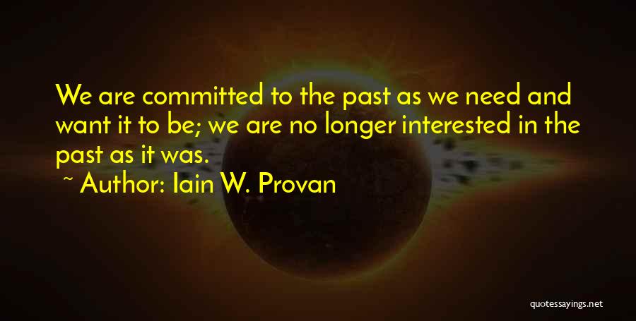 Iain W. Provan Quotes: We Are Committed To The Past As We Need And Want It To Be; We Are No Longer Interested In