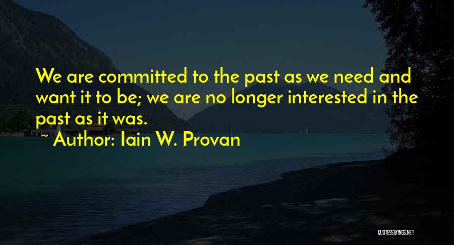 Iain W. Provan Quotes: We Are Committed To The Past As We Need And Want It To Be; We Are No Longer Interested In