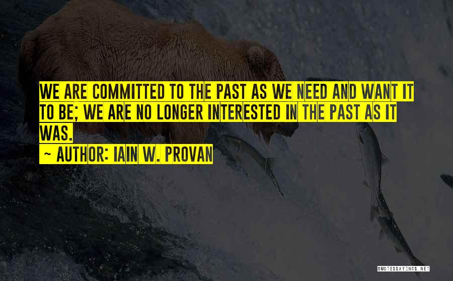Iain W. Provan Quotes: We Are Committed To The Past As We Need And Want It To Be; We Are No Longer Interested In