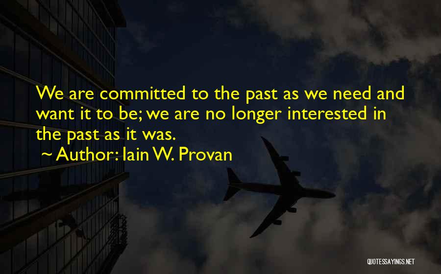 Iain W. Provan Quotes: We Are Committed To The Past As We Need And Want It To Be; We Are No Longer Interested In