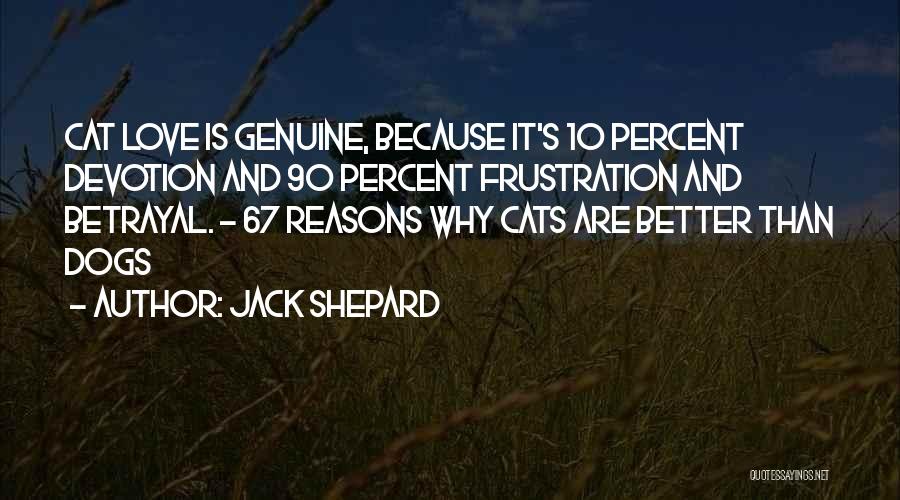 Jack Shepard Quotes: Cat Love Is Genuine, Because It's 10 Percent Devotion And 90 Percent Frustration And Betrayal. - 67 Reasons Why Cats