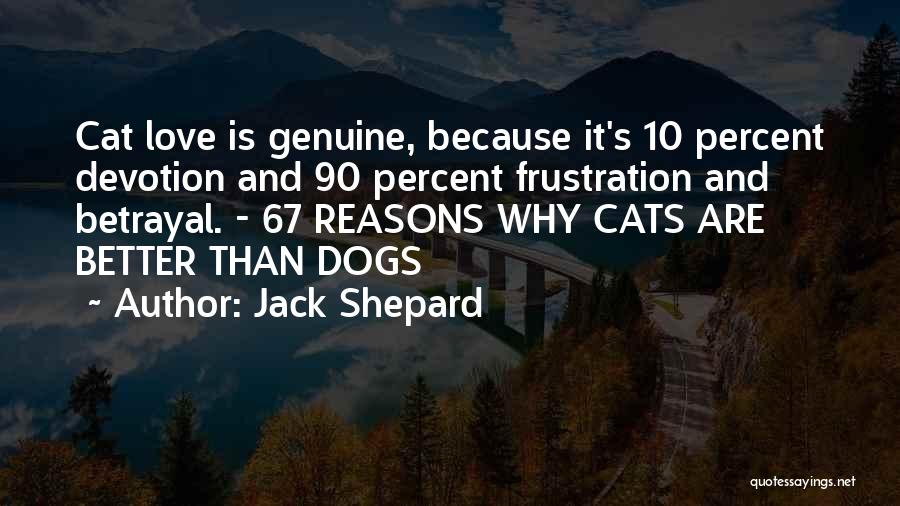 Jack Shepard Quotes: Cat Love Is Genuine, Because It's 10 Percent Devotion And 90 Percent Frustration And Betrayal. - 67 Reasons Why Cats