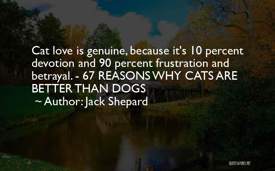 Jack Shepard Quotes: Cat Love Is Genuine, Because It's 10 Percent Devotion And 90 Percent Frustration And Betrayal. - 67 Reasons Why Cats