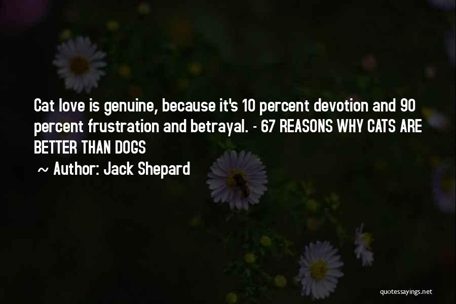 Jack Shepard Quotes: Cat Love Is Genuine, Because It's 10 Percent Devotion And 90 Percent Frustration And Betrayal. - 67 Reasons Why Cats