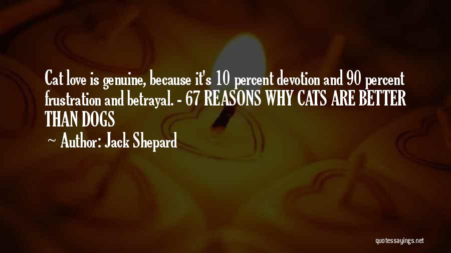 Jack Shepard Quotes: Cat Love Is Genuine, Because It's 10 Percent Devotion And 90 Percent Frustration And Betrayal. - 67 Reasons Why Cats