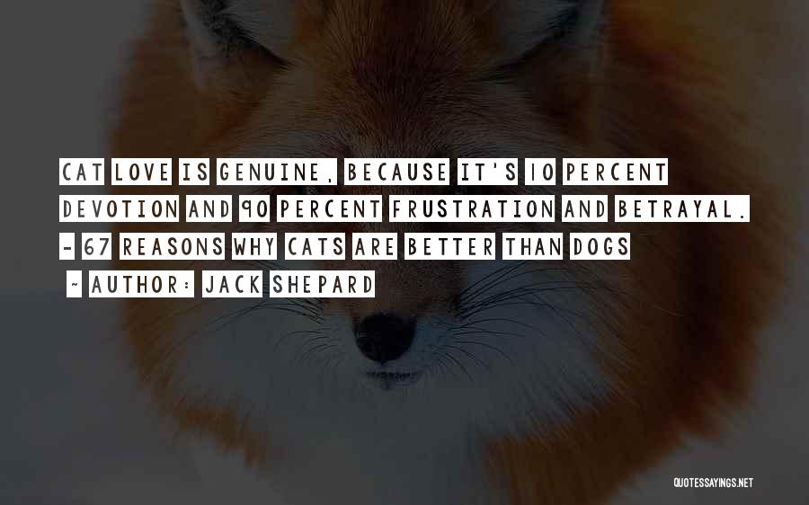 Jack Shepard Quotes: Cat Love Is Genuine, Because It's 10 Percent Devotion And 90 Percent Frustration And Betrayal. - 67 Reasons Why Cats