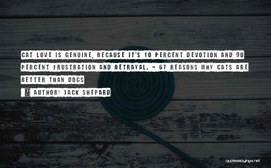 Jack Shepard Quotes: Cat Love Is Genuine, Because It's 10 Percent Devotion And 90 Percent Frustration And Betrayal. - 67 Reasons Why Cats