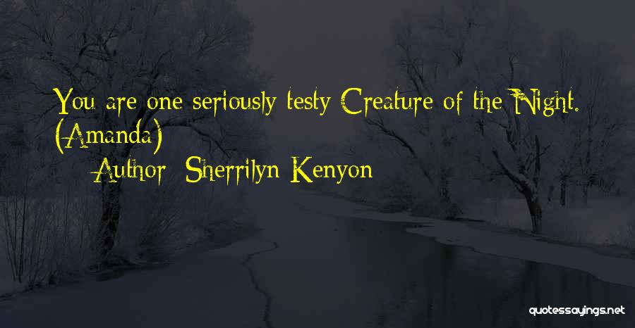 Sherrilyn Kenyon Quotes: You Are One Seriously Testy Creature Of The Night. (amanda)