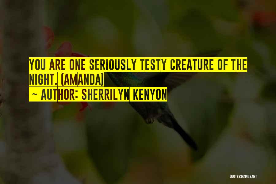 Sherrilyn Kenyon Quotes: You Are One Seriously Testy Creature Of The Night. (amanda)