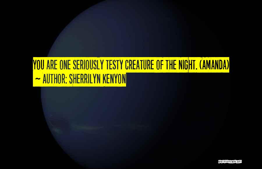 Sherrilyn Kenyon Quotes: You Are One Seriously Testy Creature Of The Night. (amanda)