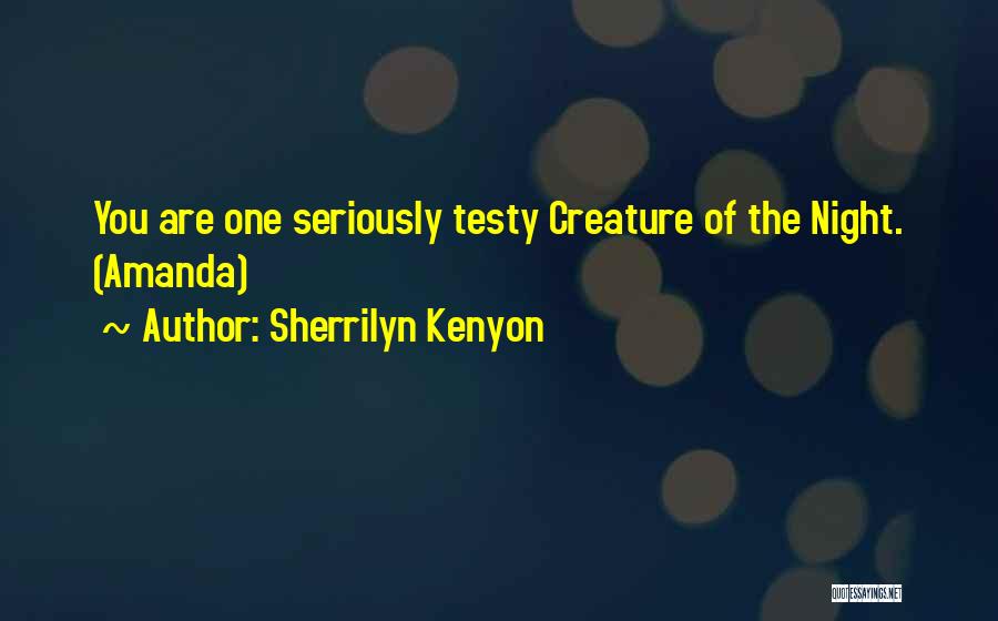 Sherrilyn Kenyon Quotes: You Are One Seriously Testy Creature Of The Night. (amanda)